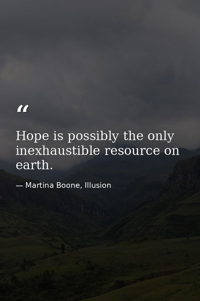 Hope is possibly the only inexhaustible resource on earth. — Martina Boone, Illusion