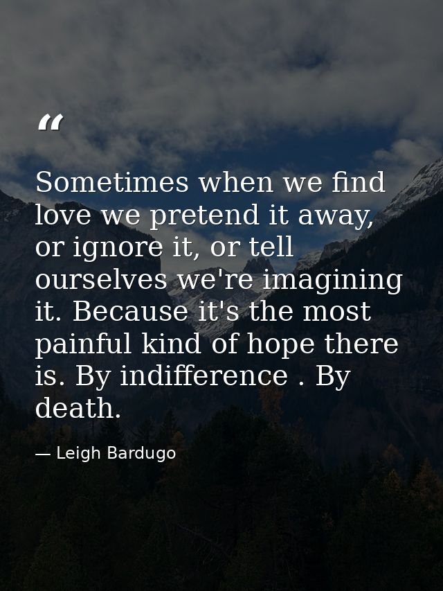 Sometimes when we find love we pretend it away, or ignore it, or tell ourselves we're imagining it. Because it's the mos — Leigh Bardugo