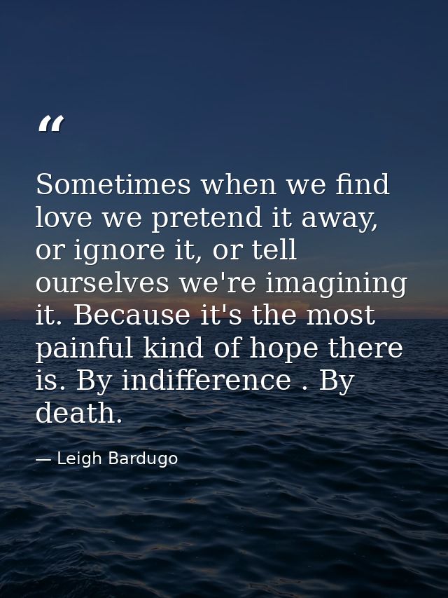 Sometimes when we find love we pretend it away, or ignore it, or tell ourselves we're imagining it. Because it's the mos — Leigh Bardugo