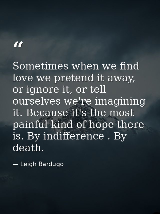 Sometimes when we find love we pretend it away, or ignore it, or tell ourselves we're imagining it. Because it's the mos — Leigh Bardugo