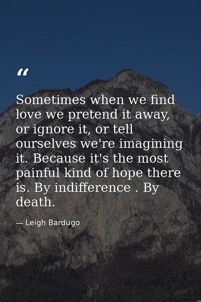 Sometimes when we find love we pretend it away, or ignore it, or tell ourselves we're imagining it. Because it's the mos — Leigh Bardugo