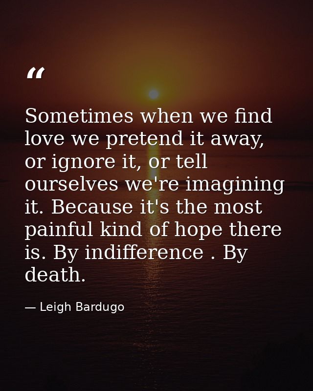 Sometimes when we find love we pretend it away, or ignore it, or tell ourselves we're imagining it. Because it's the mos — Leigh Bardugo