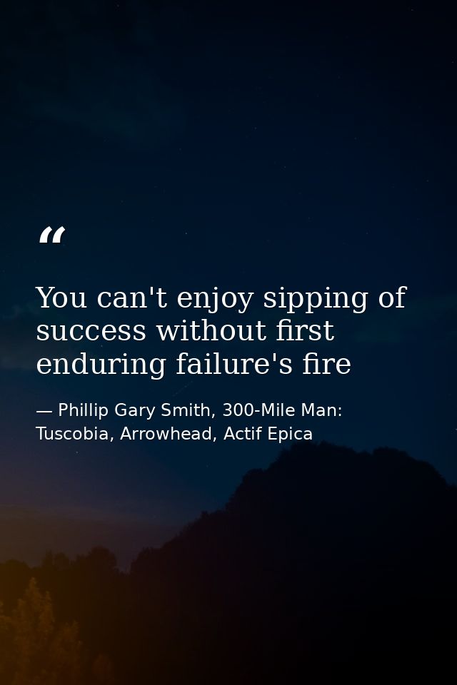 You can't enjoy sipping of success without first enduring failure's fire — Phillip Gary Smith, 300-Mile Man: Tuscobia, Arrowhead, Actif Epica