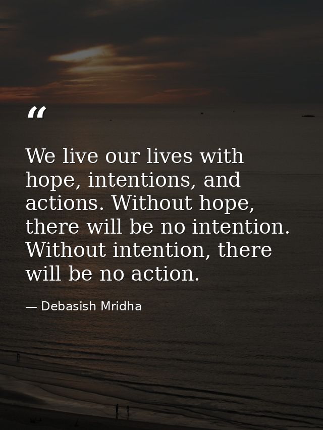 We live our lives with hope, intentions, and actions. Without hope, there will be no intention. Without intention, there — Debasish Mridha