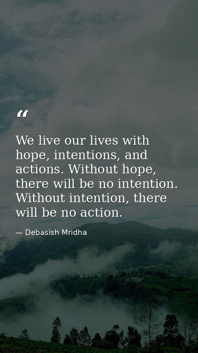 We live our lives with hope, intentions, and actions. Without hope, there will be no intention. Without intention, there — Debasish Mridha