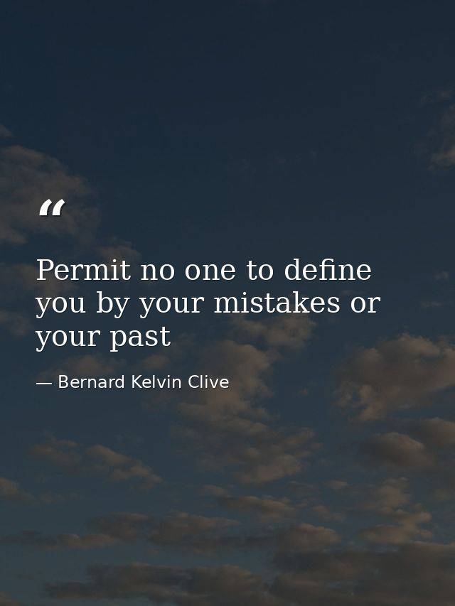 Permit no one to define you by your mistakes or your past — Bernard Kelvin Clive