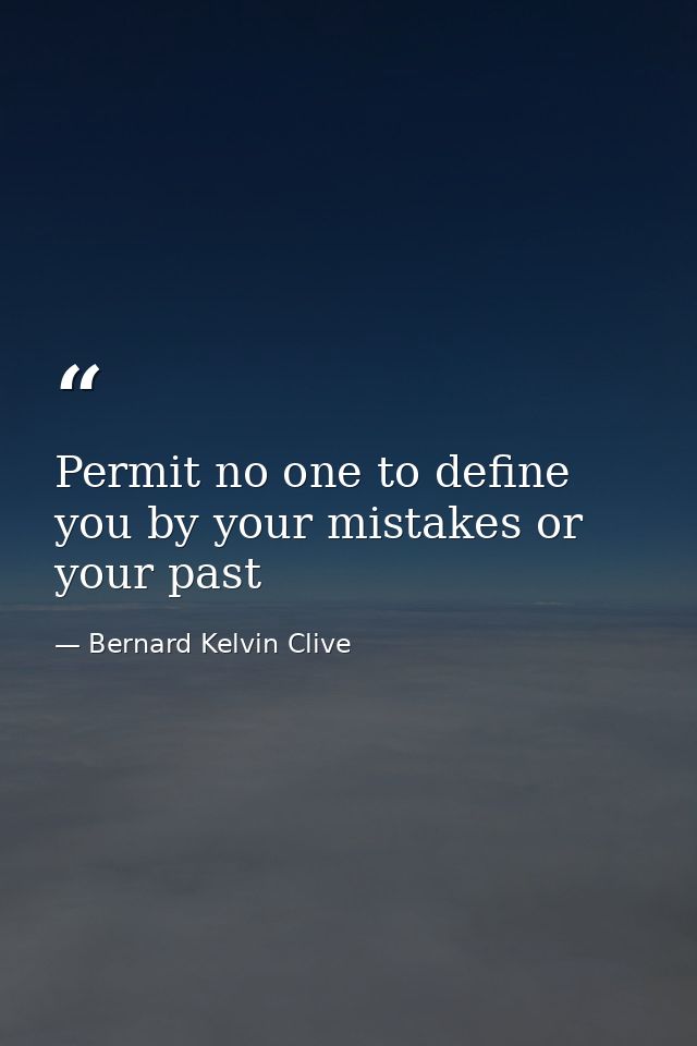 Permit no one to define you by your mistakes or your past — Bernard Kelvin Clive