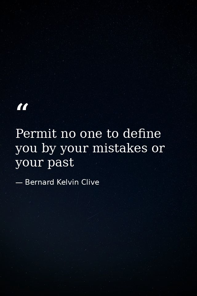 Permit no one to define you by your mistakes or your past — Bernard Kelvin Clive