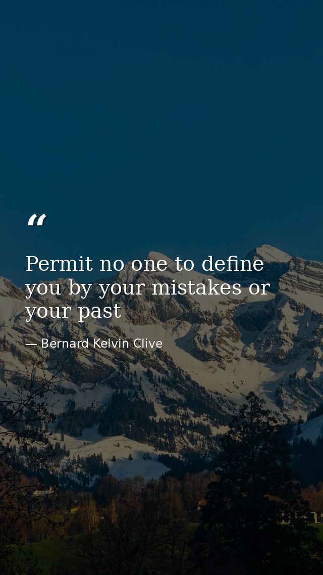 Permit no one to define you by your mistakes or your past — Bernard Kelvin Clive