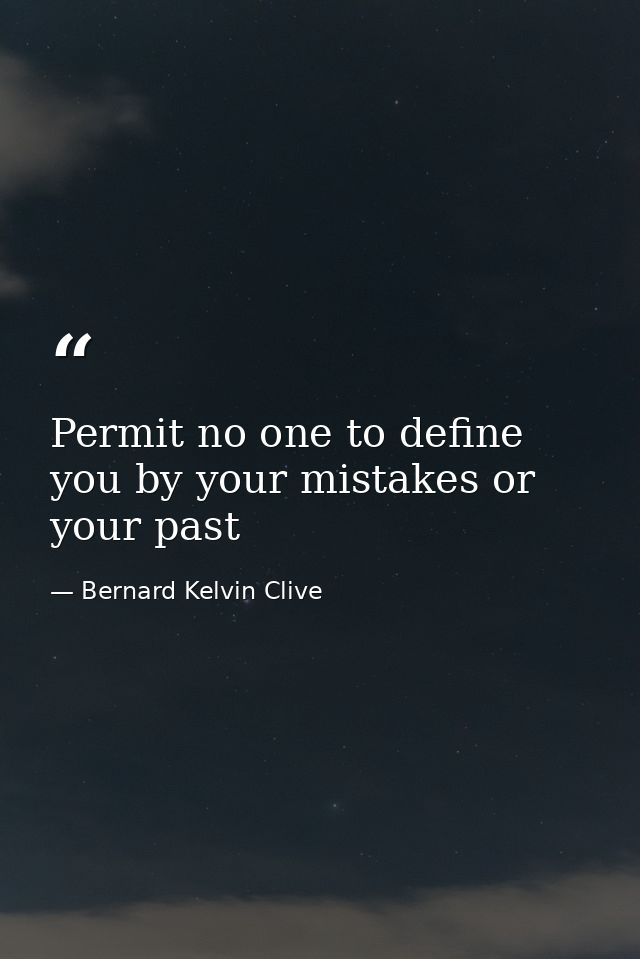 Permit no one to define you by your mistakes or your past — Bernard Kelvin Clive
