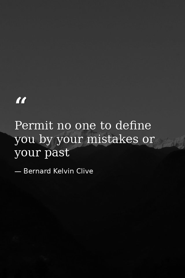 Permit no one to define you by your mistakes or your past — Bernard Kelvin Clive