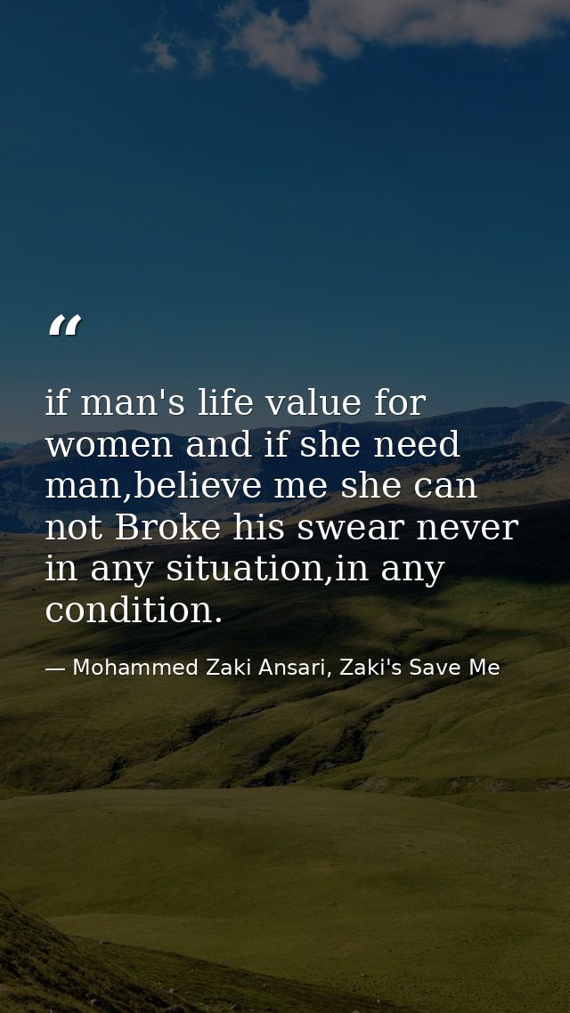 if man's life value for women and if she need man,believe me she can not Broke his swear never in any situation,in any c — Mohammed Zaki Ansari, Zaki's Save Me