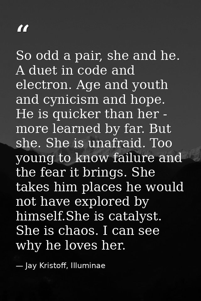So odd a pair, she and he. A duet in code and electron. Age and youth and cynicism and hope. He is quicker than her - mo — Jay Kristoff, Illuminae