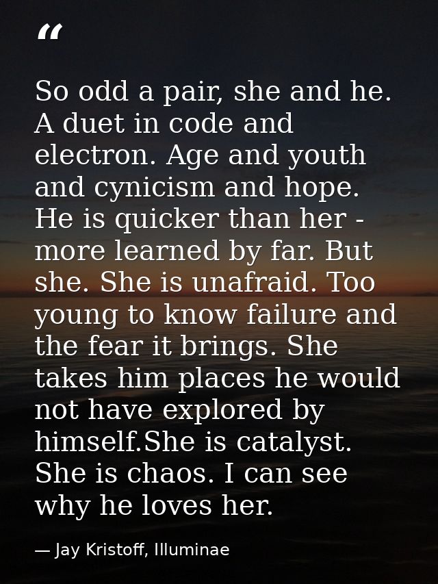 So odd a pair, she and he. A duet in code and electron. Age and youth and cynicism and hope. He is quicker than her - mo — Jay Kristoff, Illuminae