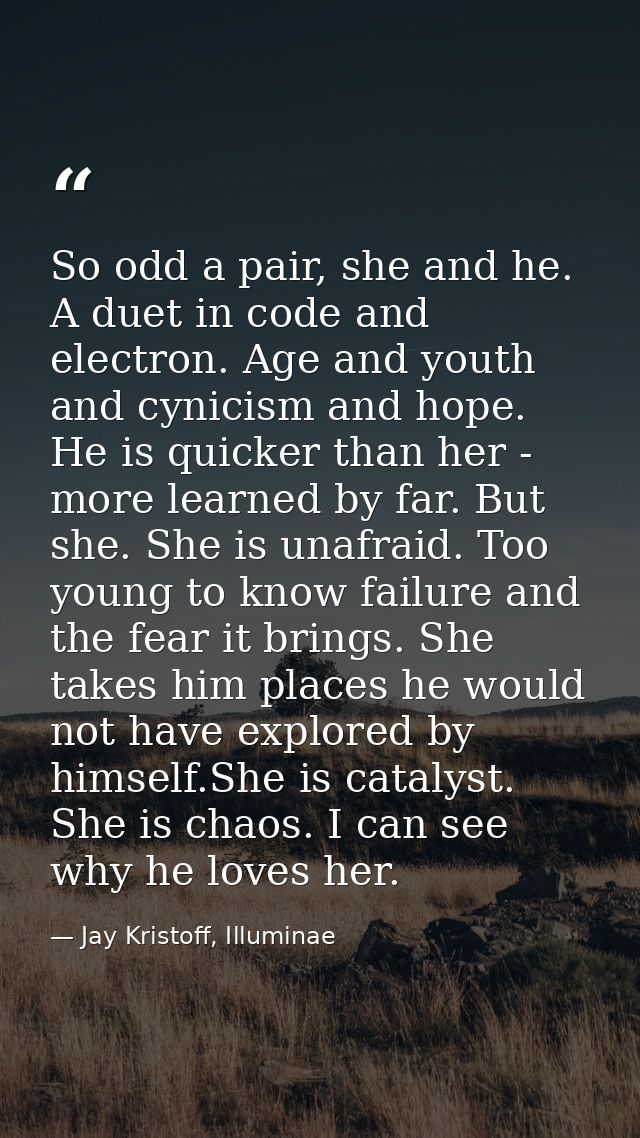 So odd a pair, she and he. A duet in code and electron. Age and youth and cynicism and hope. He is quicker than her - mo — Jay Kristoff, Illuminae