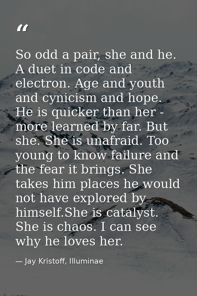 So odd a pair, she and he. A duet in code and electron. Age and youth and cynicism and hope. He is quicker than her - mo — Jay Kristoff, Illuminae