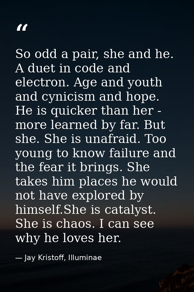 So odd a pair, she and he. A duet in code and electron. Age and youth and cynicism and hope. He is quicker than her - mo — Jay Kristoff, Illuminae