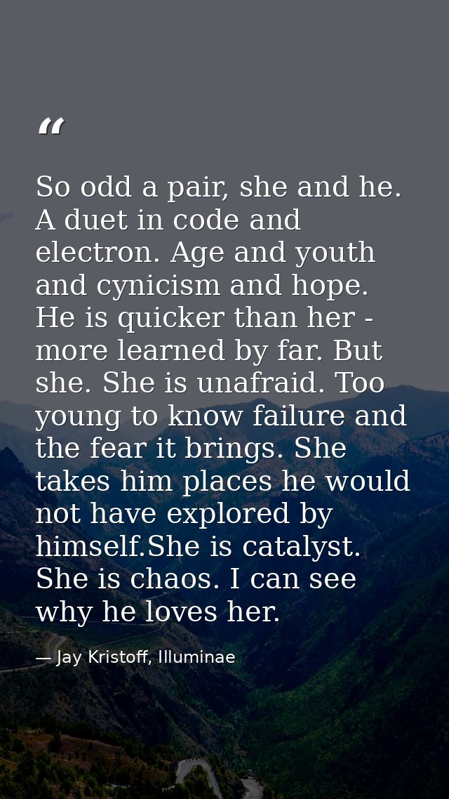 So odd a pair, she and he. A duet in code and electron. Age and youth and cynicism and hope. He is quicker than her - mo — Jay Kristoff, Illuminae