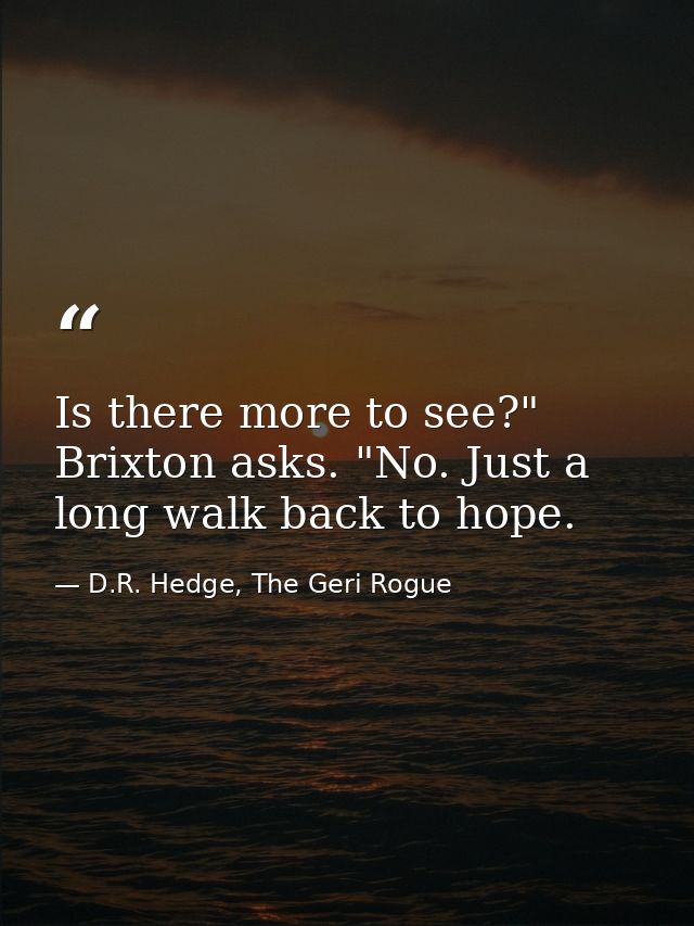 Is there more to see?" Brixton asks. "No. Just a long walk back to hope. — D.R. Hedge, The Geri Rogue