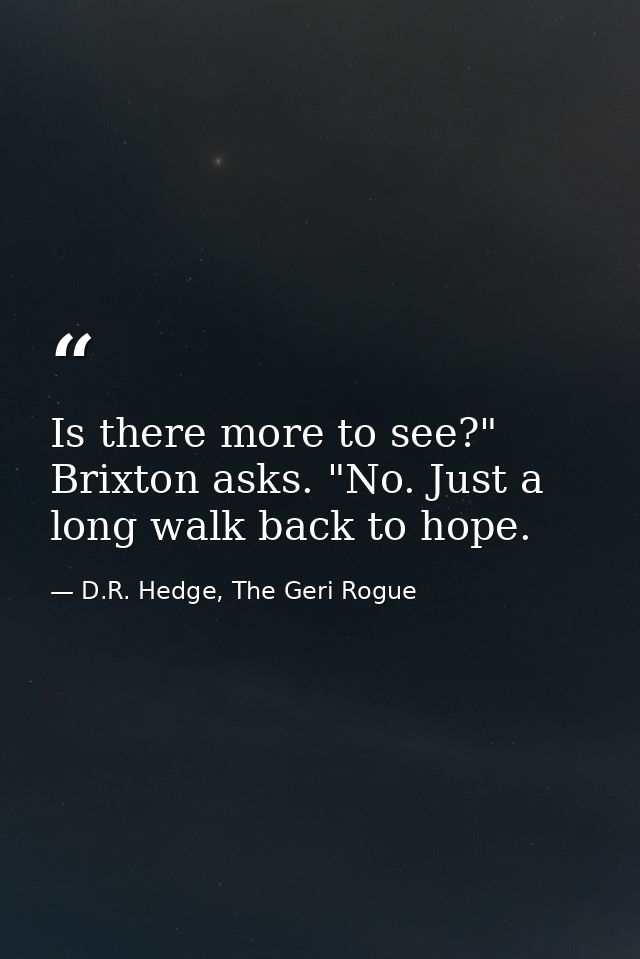 Is there more to see?" Brixton asks. "No. Just a long walk back to hope. — D.R. Hedge, The Geri Rogue