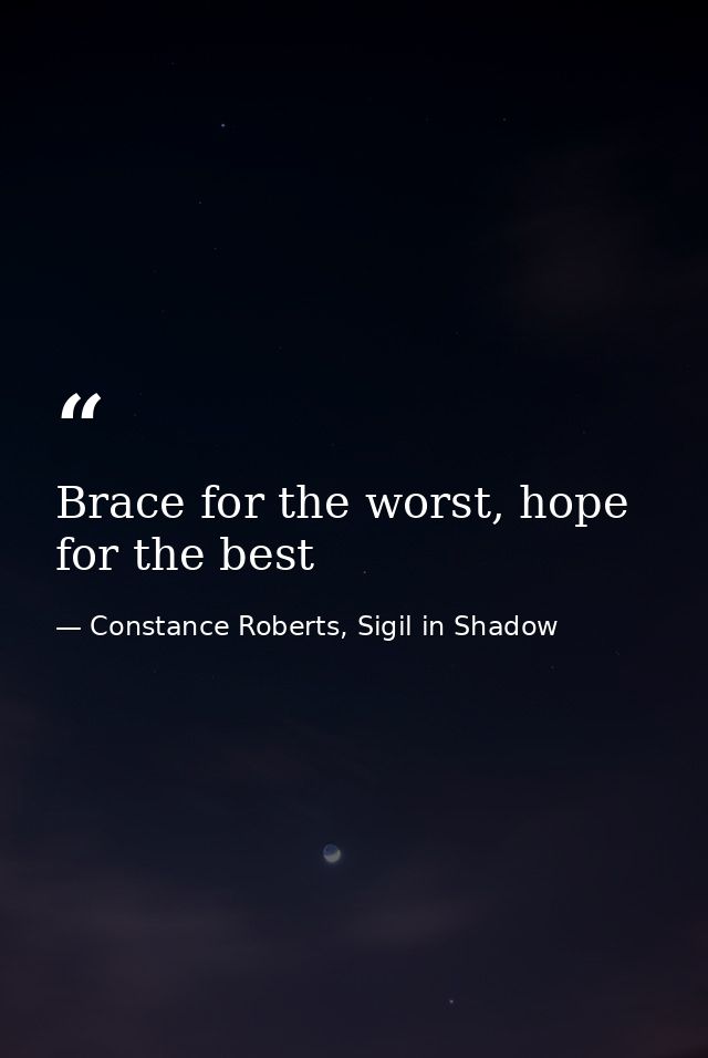 Brace for the worst, hope for the best — Constance Roberts, Sigil in Shadow