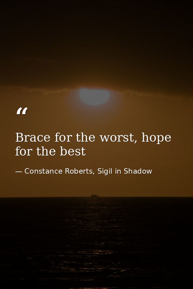 Brace for the worst, hope for the best — Constance Roberts, Sigil in Shadow