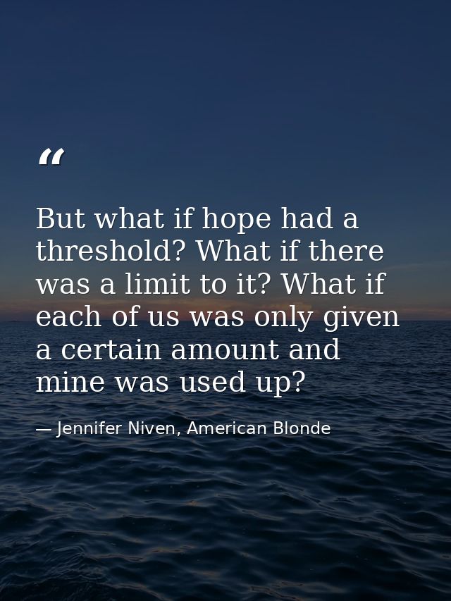 But what if hope had a threshold? What if there was a limit to it? What if each of us was only given a certain amount an — Jennifer Niven, American Blonde