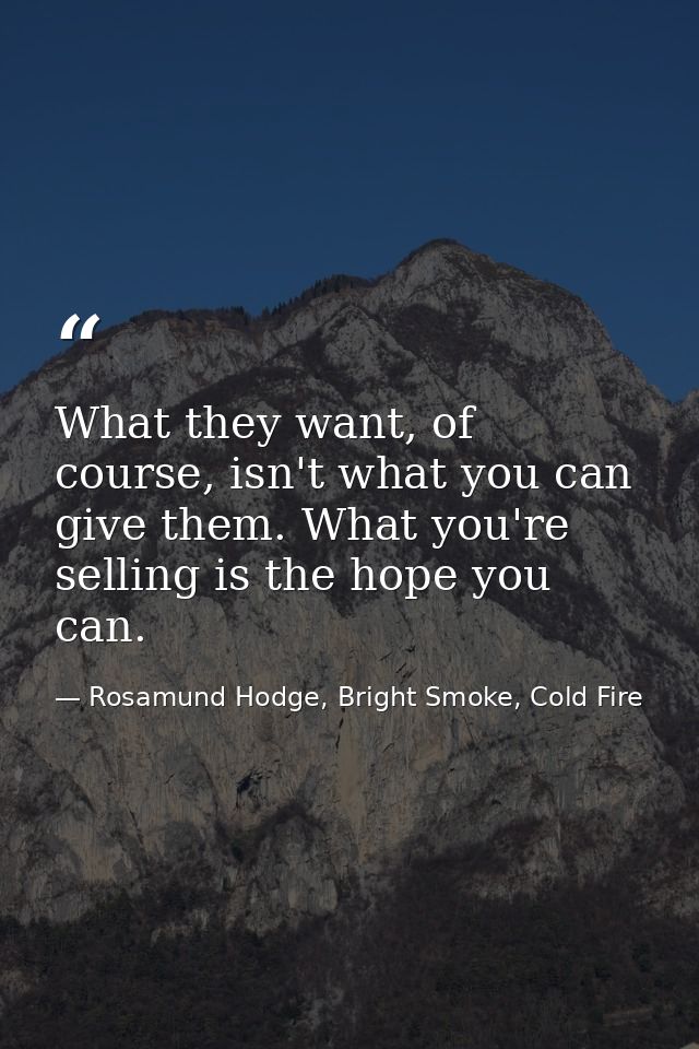 What they want, of course, isn't what you can give them. What you're selling is the hope you can. — Rosamund Hodge, Bright Smoke, Cold Fire