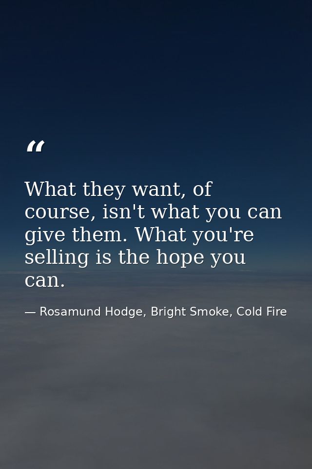 What they want, of course, isn't what you can give them. What you're selling is the hope you can. — Rosamund Hodge, Bright Smoke, Cold Fire
