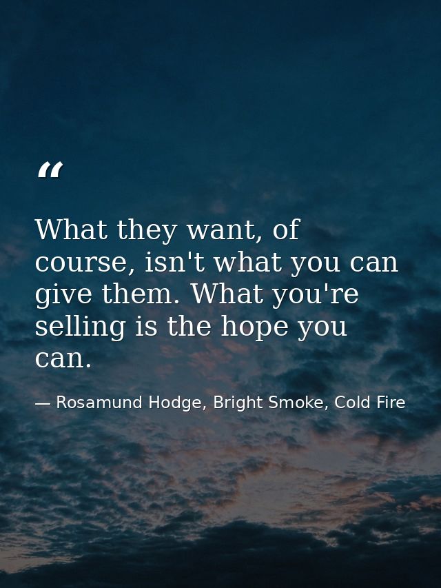What they want, of course, isn't what you can give them. What you're selling is the hope you can. — Rosamund Hodge, Bright Smoke, Cold Fire