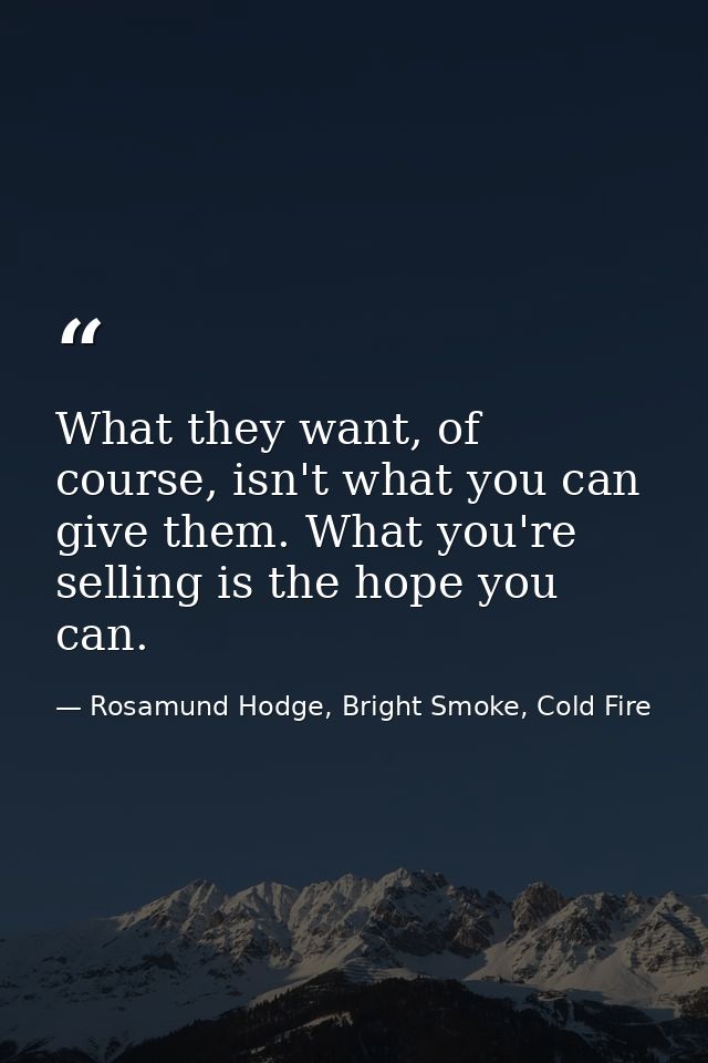 What they want, of course, isn't what you can give them. What you're selling is the hope you can. — Rosamund Hodge, Bright Smoke, Cold Fire