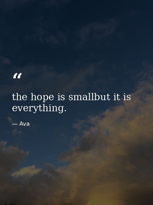 the hope is smallbut it is everything. — Ava