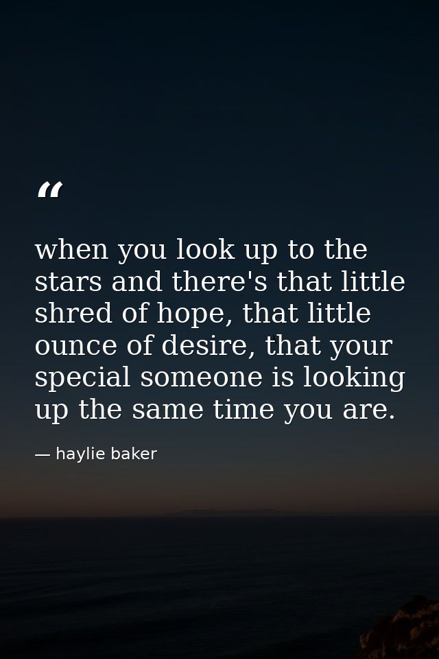 when you look up to the stars and there's that little shred of hope, that little ounce of desire, that your special some — haylie baker