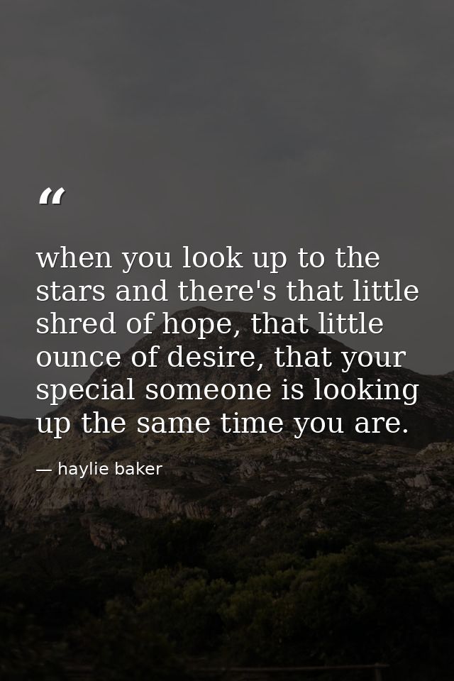 when you look up to the stars and there's that little shred of hope, that little ounce of desire, that your special some — haylie baker
