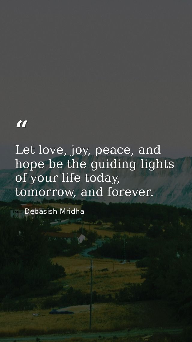 Let love, joy, peace, and hope be the guiding lights of your life today, tomorrow, and forever. — Debasish Mridha