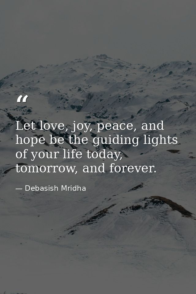 Let love, joy, peace, and hope be the guiding lights of your life today, tomorrow, and forever. — Debasish Mridha