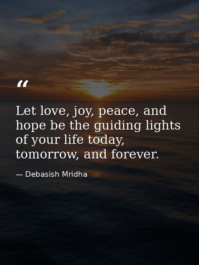 Let love, joy, peace, and hope be the guiding lights of your life today, tomorrow, and forever. — Debasish Mridha