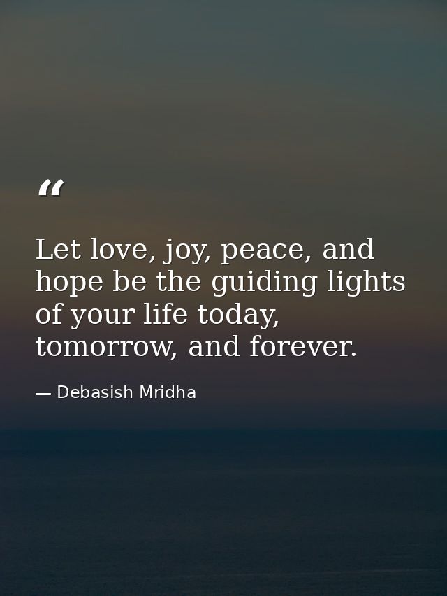 Let love, joy, peace, and hope be the guiding lights of your life today, tomorrow, and forever. — Debasish Mridha