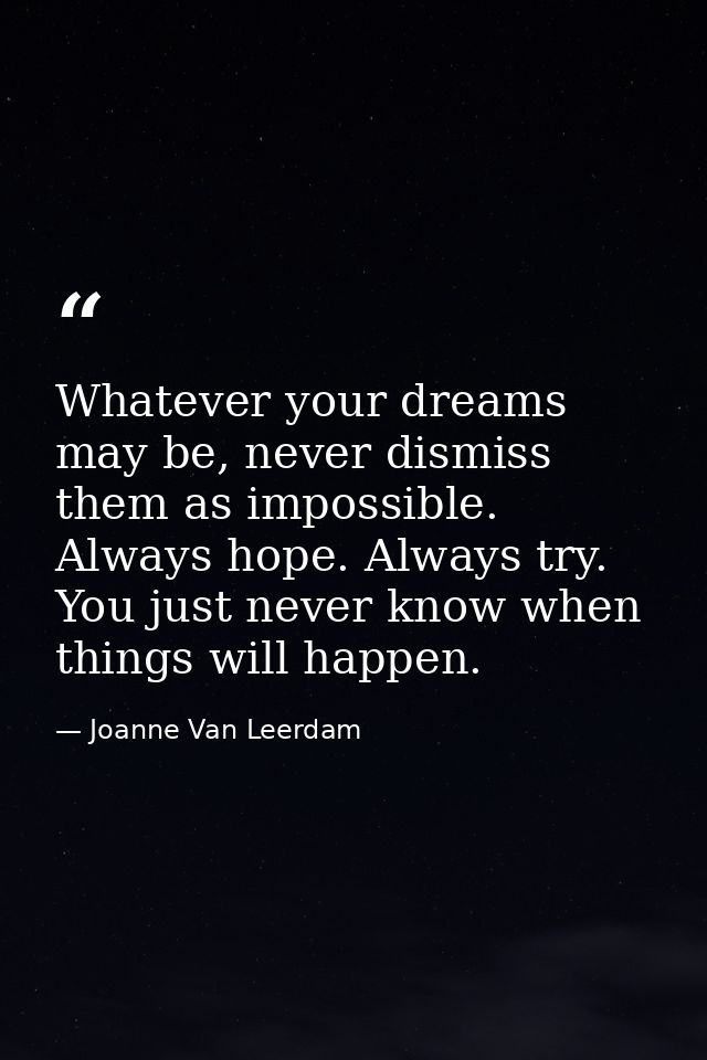 Whatever your dreams may be, never dismiss them as impossible. Always hope. Always try. You just never know when things  — Joanne Van Leerdam