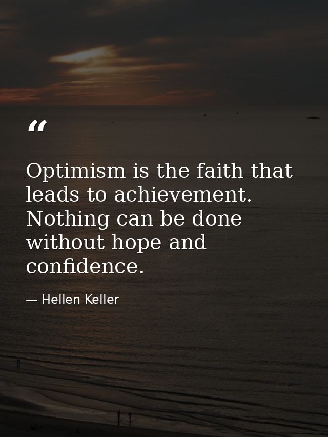 Optimism is the faith that leads to achievement. Nothing can be done without hope and confidence. — Hellen Keller