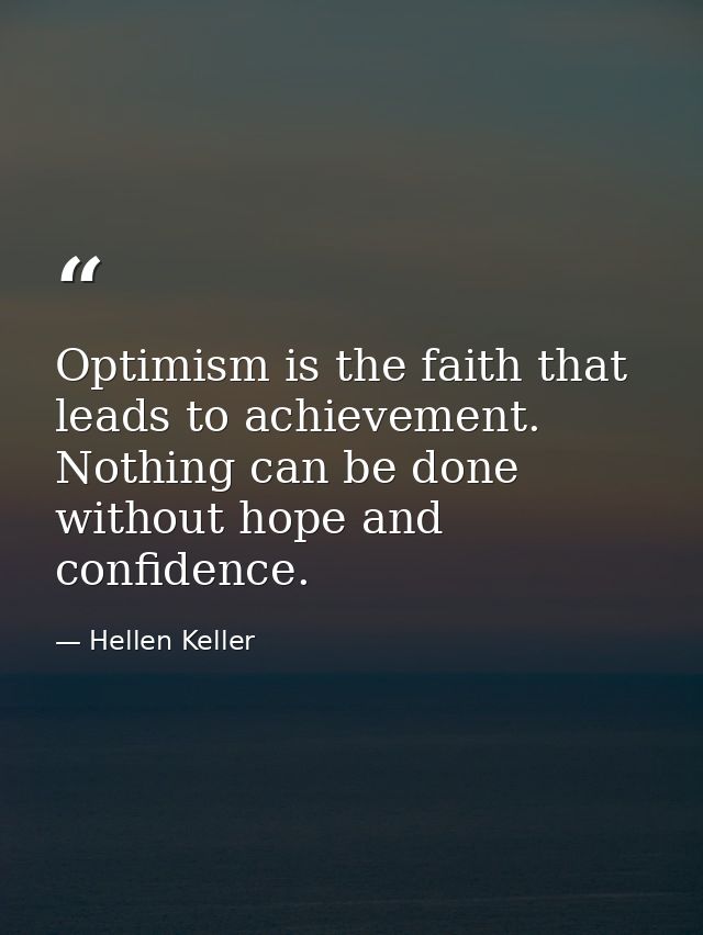 Optimism is the faith that leads to achievement. Nothing can be done without hope and confidence. — Hellen Keller