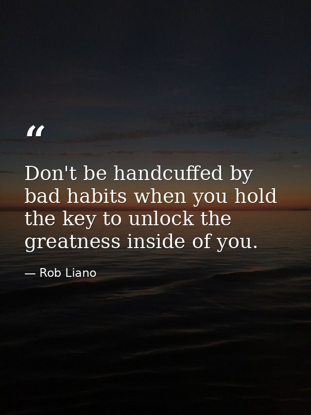 Don't be handcuffed by bad habits when you hold the key to unlock the greatness inside of you. — Rob Liano