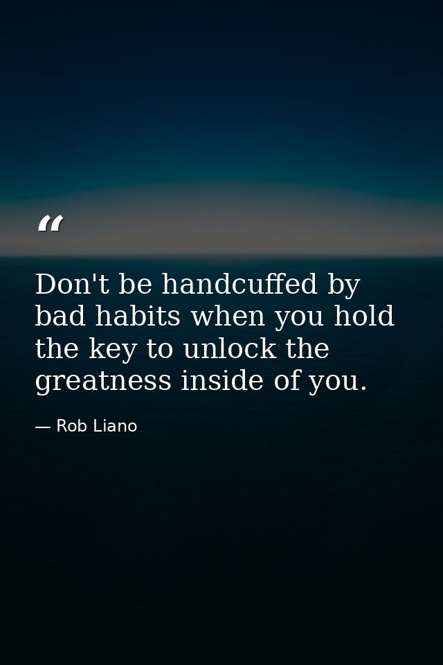 Don't be handcuffed by bad habits when you hold the key to unlock the greatness inside of you. — Rob Liano