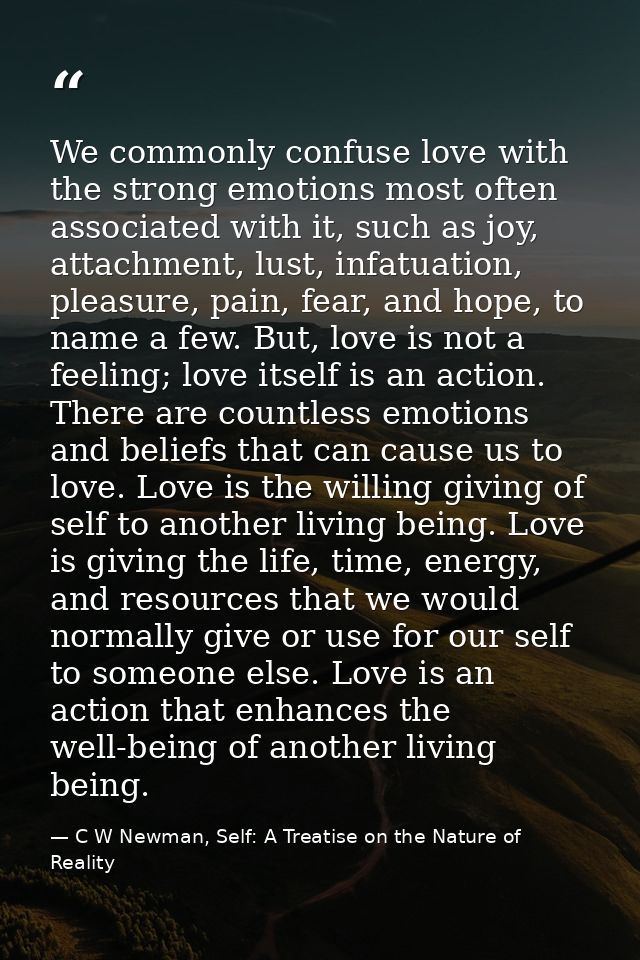 We commonly confuse love with the strong emotions most often associated with it, such as joy, attachment, lust, infatuat — C W Newman, Self: A Treatise on the Nature of Reality