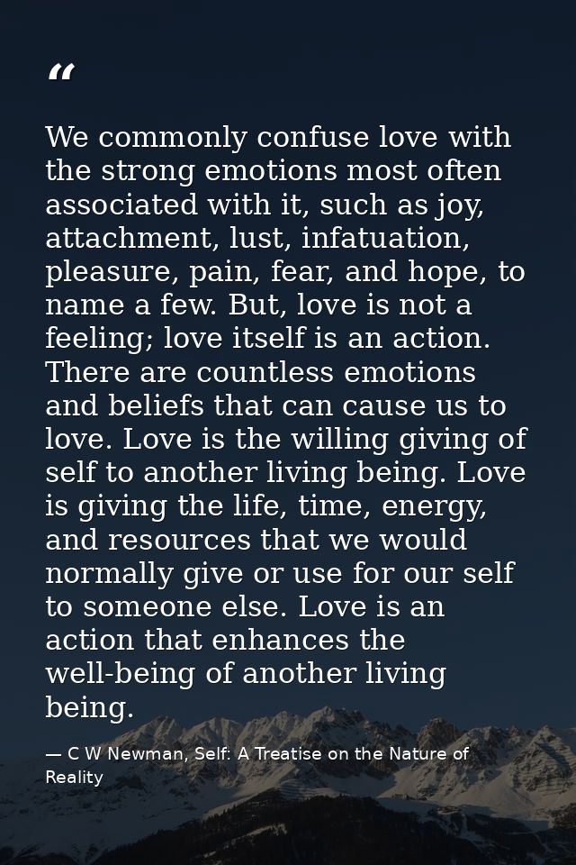 We commonly confuse love with the strong emotions most often associated with it, such as joy, attachment, lust, infatuat — C W Newman, Self: A Treatise on the Nature of Reality