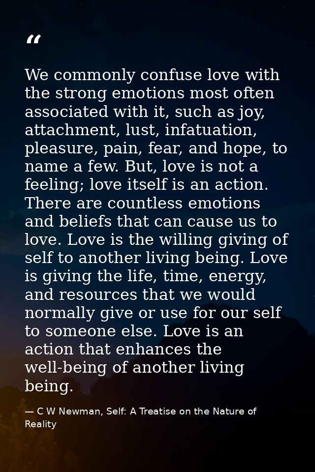 We commonly confuse love with the strong emotions most often associated with it, such as joy, attachment, lust, infatuat — C W Newman, Self: A Treatise on the Nature of Reality