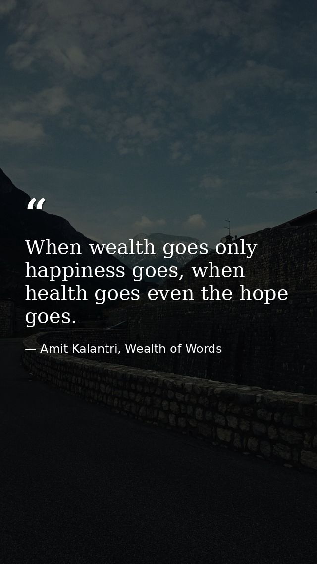 When wealth goes only happiness goes, when health goes even the hope goes. — Amit Kalantri, Wealth of Words