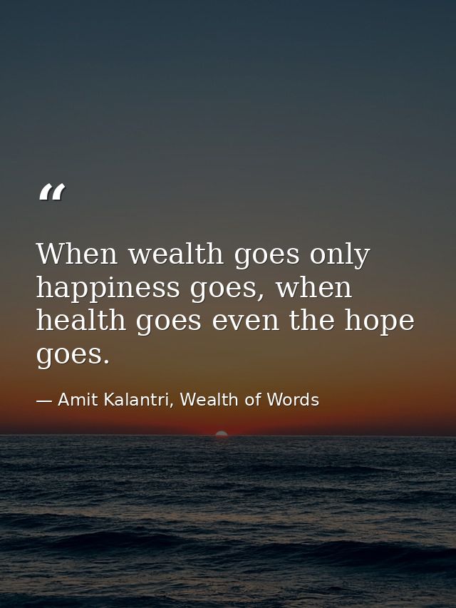When wealth goes only happiness goes, when health goes even the hope goes. — Amit Kalantri, Wealth of Words