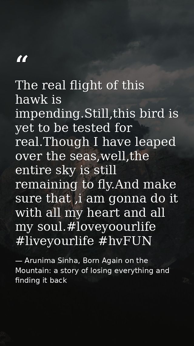 The real flight of this hawk is impending.Still,this bird is yet to be tested for real.Though I have leaped over the sea — Arunima Sinha, Born Again on the Mountain: a story of losing everything and finding it back