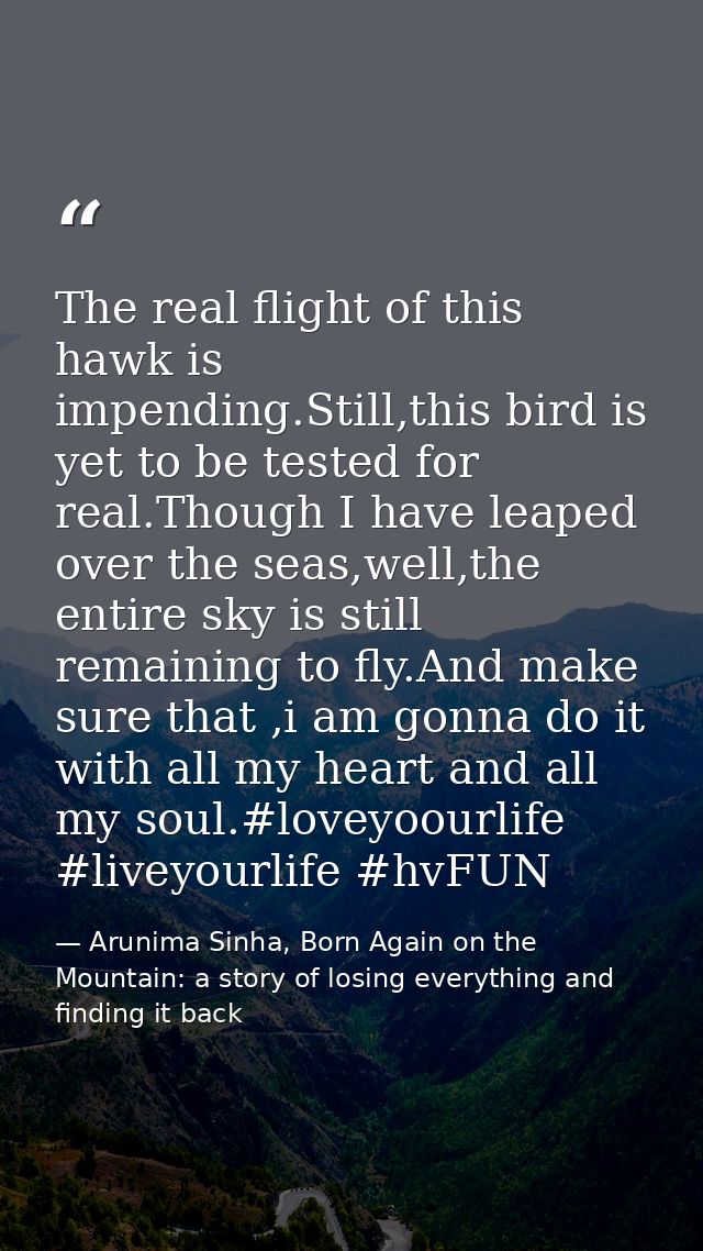 The real flight of this hawk is impending.Still,this bird is yet to be tested for real.Though I have leaped over the sea — Arunima Sinha, Born Again on the Mountain: a story of losing everything and finding it back